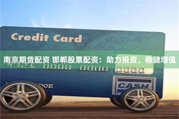 南京期货配资 邯郸股票配资：助力投资，稳健增值
