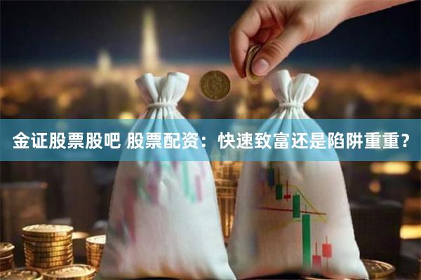 金证股票股吧 股票配资：快速致富还是陷阱重重？