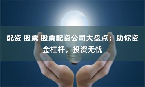 配资 股票 股票配资公司大盘点：助你资金杠杆，投资无忧