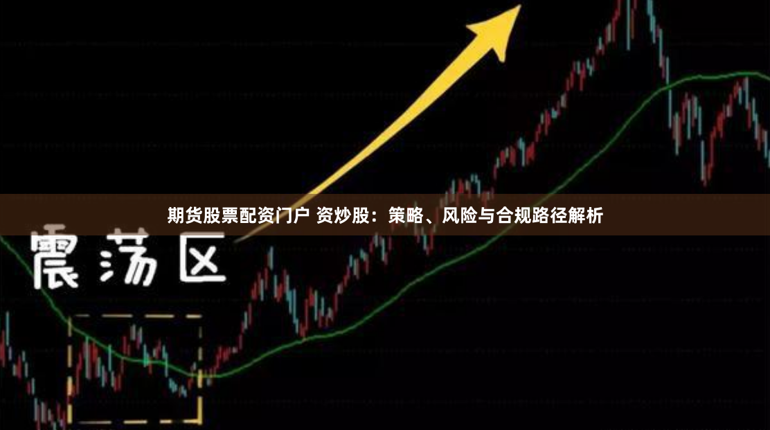 期货股票配资门户 资炒股：策略、风险与合规路径解析