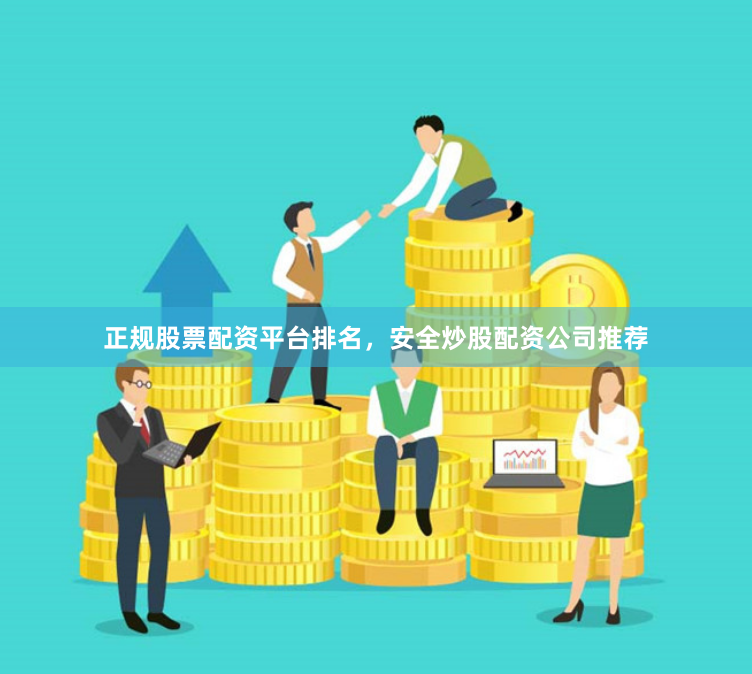 正规股票配资平台排名，安全炒股配资公司推荐